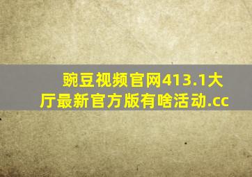 豌豆视频官网413.1大厅最新官方版有啥活动.cc