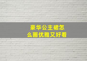 豪华公主裙怎么画优雅又好看