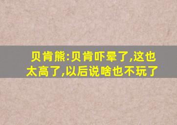 贝肯熊:贝肯吓晕了,这也太高了,以后说啥也不玩了