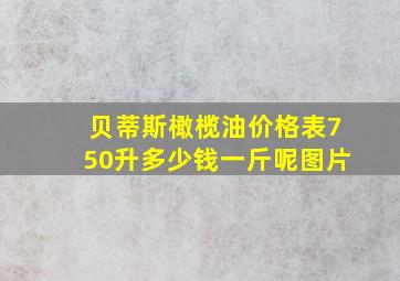 贝蒂斯橄榄油价格表750升多少钱一斤呢图片