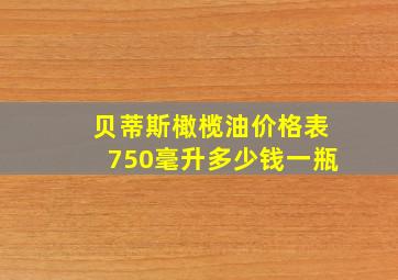 贝蒂斯橄榄油价格表750毫升多少钱一瓶