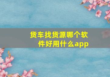 货车找货源哪个软件好用什么app