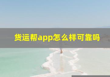 货运帮app怎么样可靠吗