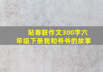 贴春联作文300字六年级下册我和爷爷的故事