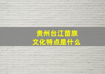 贵州台江苗族文化特点是什么