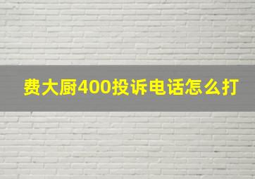 费大厨400投诉电话怎么打