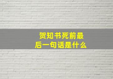 贺知书死前最后一句话是什么