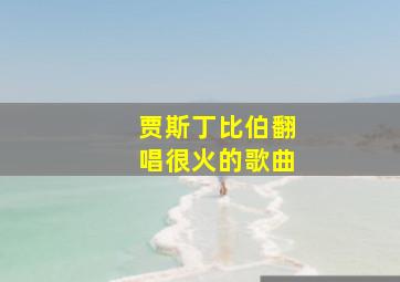 贾斯丁比伯翻唱很火的歌曲