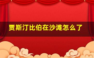 贾斯汀比伯在沙滩怎么了