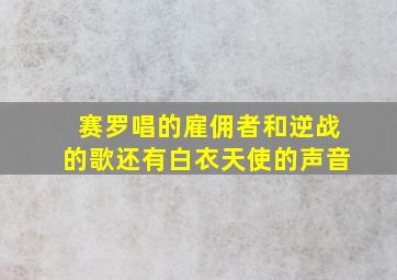 赛罗唱的雇佣者和逆战的歌还有白衣天使的声音