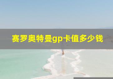 赛罗奥特曼gp卡值多少钱