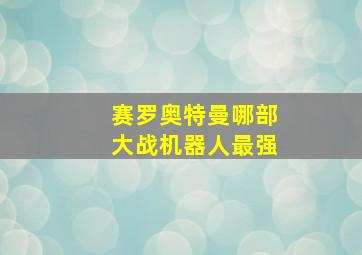 赛罗奥特曼哪部大战机器人最强