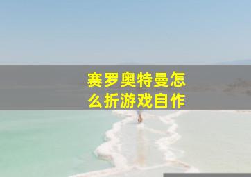 赛罗奥特曼怎么折游戏自作