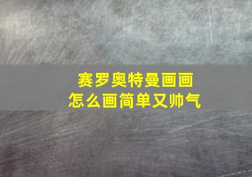 赛罗奥特曼画画怎么画简单又帅气