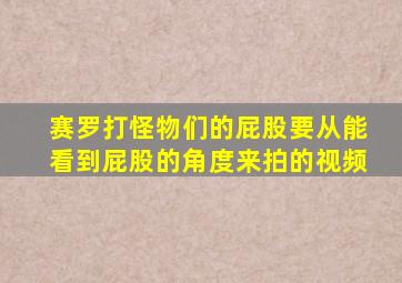 赛罗打怪物们的屁股要从能看到屁股的角度来拍的视频