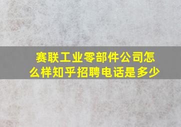 赛联工业零部件公司怎么样知乎招聘电话是多少