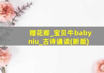 赠花卿_宝贝牛babyniu_古诗诵读(新版)