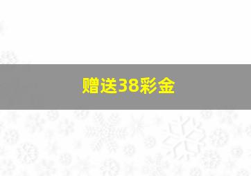 赠送38彩金