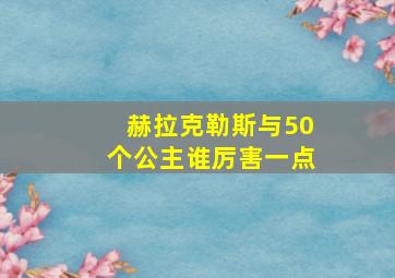 赫拉克勒斯与50个公主谁厉害一点