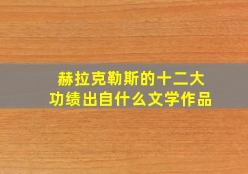 赫拉克勒斯的十二大功绩出自什么文学作品