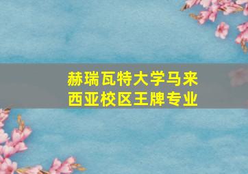 赫瑞瓦特大学马来西亚校区王牌专业