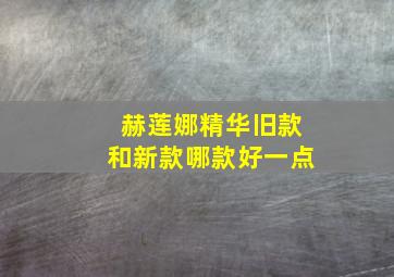 赫莲娜精华旧款和新款哪款好一点