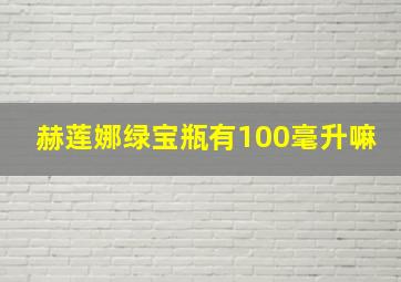 赫莲娜绿宝瓶有100毫升嘛