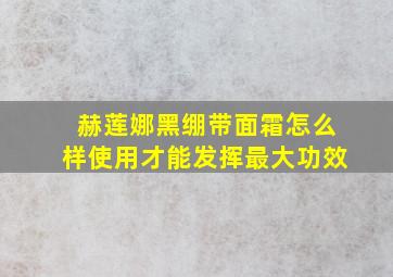 赫莲娜黑绷带面霜怎么样使用才能发挥最大功效