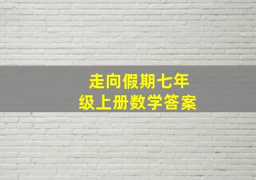 走向假期七年级上册数学答案