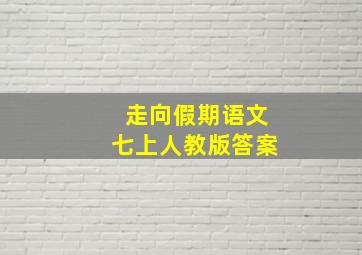 走向假期语文七上人教版答案