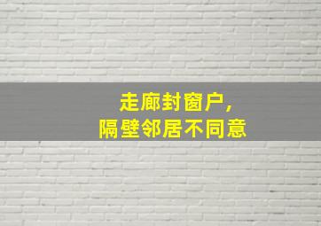 走廊封窗户,隔壁邻居不同意