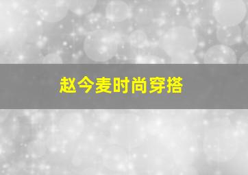 赵今麦时尚穿搭