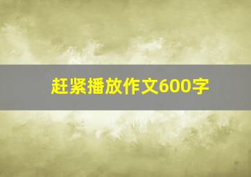 赶紧播放作文600字