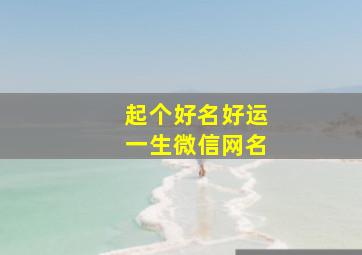 起个好名好运一生微信网名