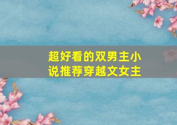 超好看的双男主小说推荐穿越文女主