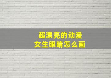 超漂亮的动漫女生眼睛怎么画