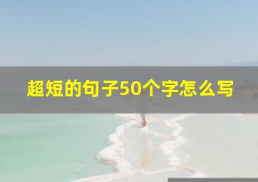 超短的句子50个字怎么写