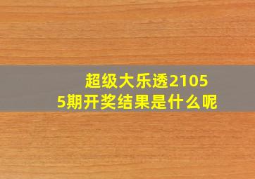 超级大乐透21055期开奖结果是什么呢