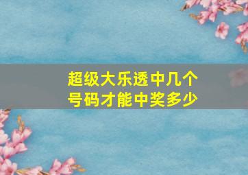 超级大乐透中几个号码才能中奖多少