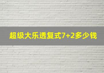 超级大乐透复式7+2多少钱