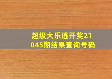 超级大乐透开奖21045期结果查询号码