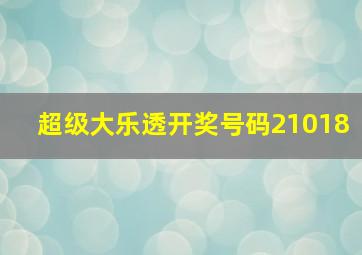 超级大乐透开奖号码21018