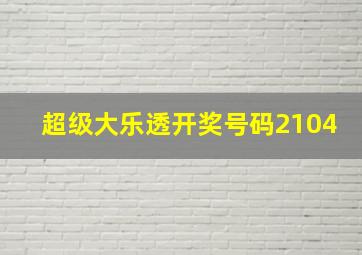 超级大乐透开奖号码2104