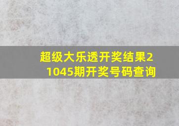 超级大乐透开奖结果21045期开奖号码查询