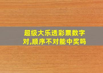 超级大乐透彩票数字对,顺序不对能中奖吗