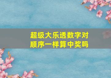 超级大乐透数字对顺序一样算中奖吗