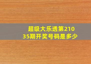 超级大乐透第21035期开奖号码是多少