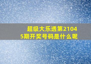 超级大乐透第21045期开奖号码是什么呢