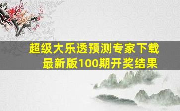 超级大乐透预测专家下载最新版100期开奖结果