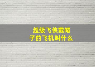 超级飞侠戴帽子的飞机叫什么